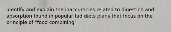 identify and explain the inaccuracies related to digestion and absorption found in popular fad diets plans that focus on the principle of "food combining"