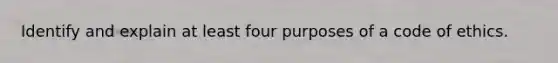 Identify and explain at least four purposes of a code of ethics.
