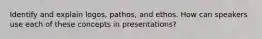 Identify and explain logos, pathos, and ethos. How can speakers use each of these concepts in presentations?