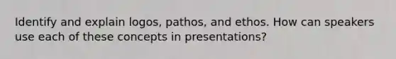 Identify and explain logos, pathos, and ethos. How can speakers use each of these concepts in presentations?