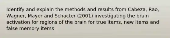 Identify and explain the methods and results from Cabeza, Rao, Wagner, Mayer and Schacter (2001) investigating the brain activation for regions of the brain for true items, new items and false memory items