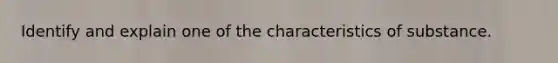 Identify and explain one of the characteristics of substance.