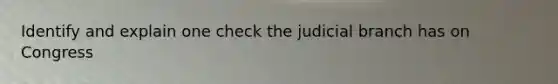 Identify and explain one check the judicial branch has on Congress