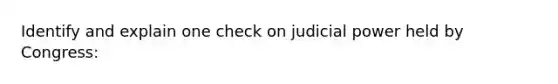 Identify and explain one check on judicial power held by Congress: