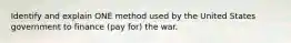 Identify and explain ONE method used by the United States government to finance (pay for) the war.