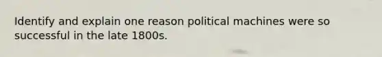 Identify and explain one reason political machines were so successful in the late 1800s.