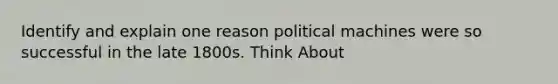 Identify and explain one reason political machines were so successful in the late 1800s. Think About</ - relationship between immigrants and members of political machines - services that political machines provided to people and cities