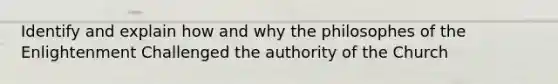 Identify and explain how and why the philosophes of the Enlightenment Challenged the authority of the Church