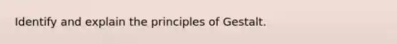 Identify and explain the principles of Gestalt.