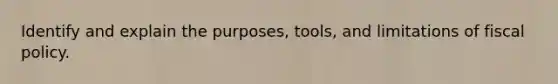 Identify and explain the purposes, tools, and limitations of fiscal policy.