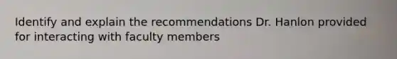 Identify and explain the recommendations Dr. Hanlon provided for interacting with faculty members