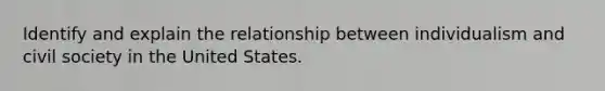 Identify and explain the relationship between individualism and civil society in the United States.