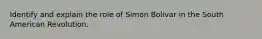 Identify and explain the role of Simon Bolivar in the South American Revolution.