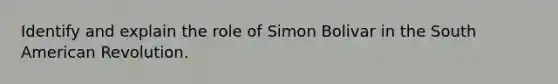 Identify and explain the role of Simon Bolivar in the South American Revolution.