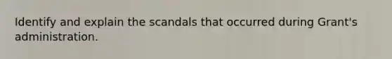 Identify and explain the scandals that occurred during Grant's administration.