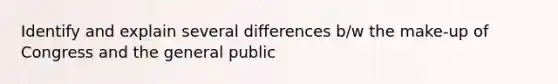 Identify and explain several differences b/w the make-up of Congress and the general public