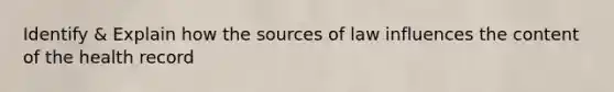 Identify & Explain how the sources of law influences the content of the health record