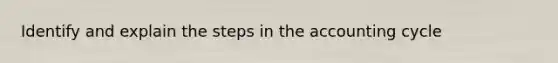 Identify and explain the steps in the accounting cycle