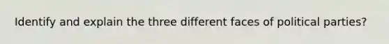 Identify and explain the three different faces of political parties?
