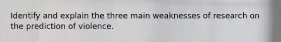 Identify and explain the three main weaknesses of research on the prediction of violence.