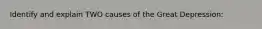 Identify and explain TWO causes of the Great Depression: