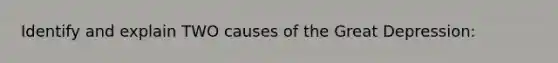 Identify and explain TWO causes of the Great Depression: