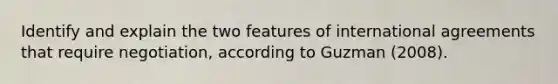 Identify and explain the two features of international agreements that require negotiation, according to Guzman (2008).
