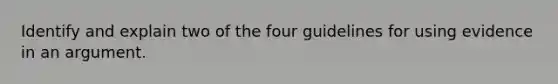 Identify and explain two of the four guidelines for using evidence in an argument.