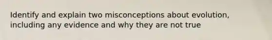 Identify and explain two misconceptions about evolution, including any evidence and why they are not true