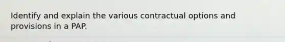 Identify and explain the various contractual options and provisions in a PAP.