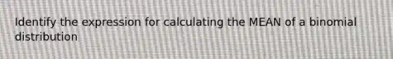 Identify the expression for calculating the MEAN of a binomial distribution