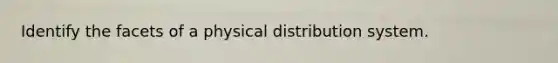 Identify the facets of a physical distribution system.