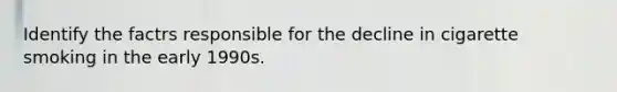 Identify the factrs responsible for the decline in cigarette smoking in the early 1990s.