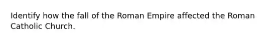 Identify how the fall of the Roman Empire affected the Roman Catholic Church.