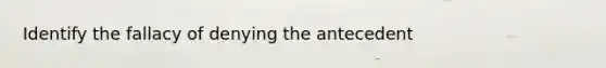 Identify the fallacy of denying the antecedent