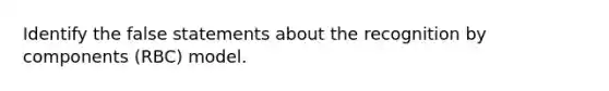 Identify the false statements about the recognition by components (RBC) model.