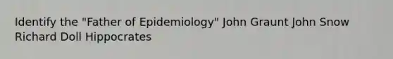 Identify the "Father of Epidemiology" John Graunt John Snow Richard Doll Hippocrates