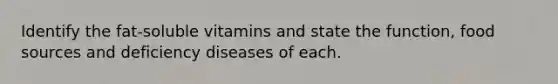 Identify the fat-soluble vitamins and state the function, food sources and deficiency diseases of each.