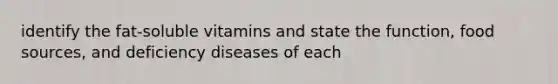 identify the fat-soluble vitamins and state the function, food sources, and deficiency diseases of each