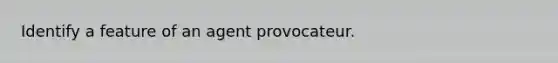 Identify a feature of an agent provocateur.