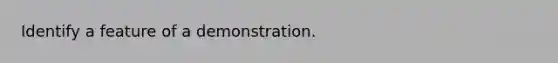 Identify a feature of a demonstration.