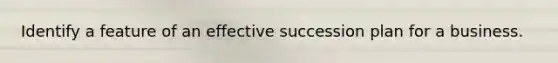 Identify a feature of an effective succession plan for a business.