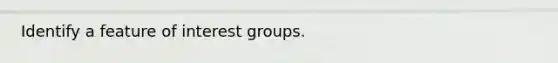 Identify a feature of interest groups.