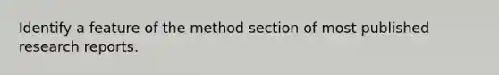 Identify a feature of the method section of most published research reports.