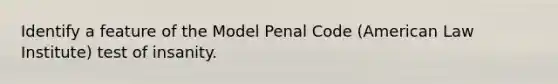 Identify a feature of the Model Penal Code (American Law Institute) test of insanity.