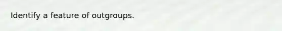 Identify a feature of outgroups.