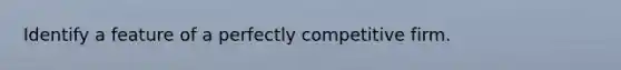 Identify a feature of a perfectly competitive firm.