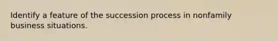 Identify a feature of the succession process in nonfamily business situations.