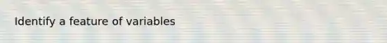 Identify a feature of variables