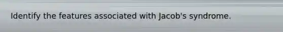 Identify the features associated with Jacob's syndrome.